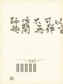 师傅不可以 笔趣阁 无弹窗