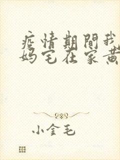 疫情期间我和我妈宅在家黄金屋