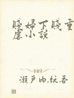 贱妇下贱重口玩虐小说