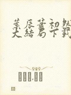 叶辰萧初然小说大结局下载