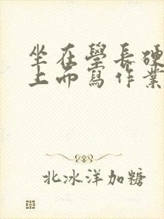 坐在学长硬硬的上面写作业