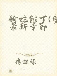 骑蛇难下(双)最新章节封面