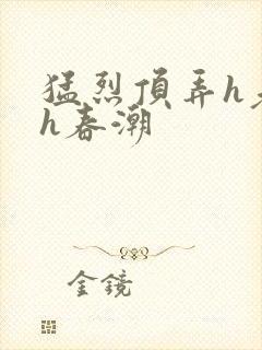 猛烈顶弄h老师h春潮