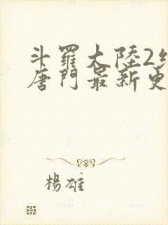 斗罗大陆2绝世唐门最新更新