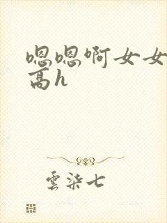 嗯嗯啊女女np高h