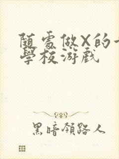 随处做X的世界学校游戏