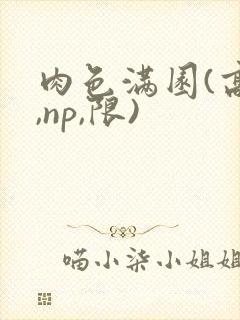 肉色满园(高h,np,限)