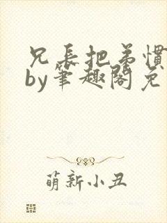 兄长把弟惯坏了by笔趣阁免费阅读全文双男主封面