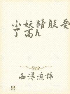 小妖精朕受不了了高h