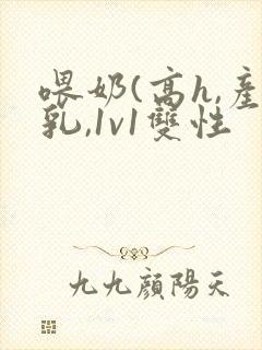 喂奶(高h,产乳,1v1双性