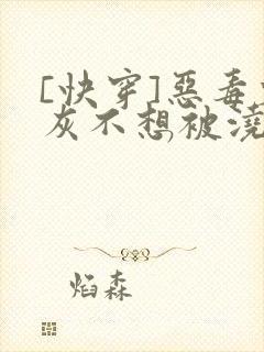 [快穿]恶毒炮灰不想被浇灌