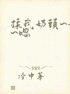 揉我奶头~好爽~嗯