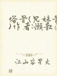 俗骨(兄妹骨科)作者:懒散蒲公英