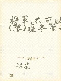 将军,不可以!(限)暖冬笔趣阁免费阅读
