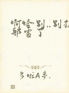 啊哈别..别揉那处了