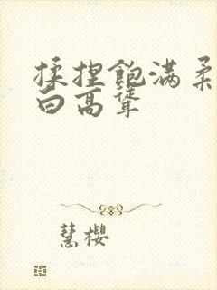 揉捏饱满柔嫩雪白高耸