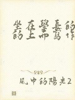 坐在学长的硬硬的上面写作业