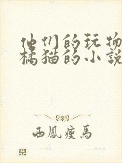 他们的玩物by橘猫的小说笔趣阁免费阅读