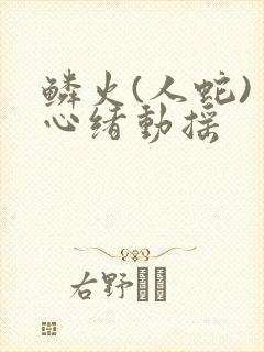 鳞火(人蛇) 心绪动摇