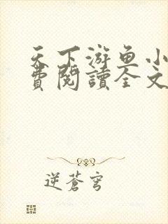 天下游鱼小说免费阅读全文无弹窗