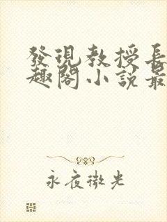 发现教授长批笔趣阁小说最新章节