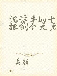 沉浮事by十三把剑全文免费阅读笔趣阁
