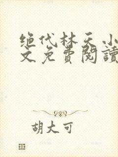 绝代林天小说全文免费阅读下载