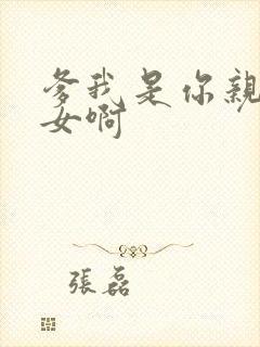 爹我是你亲生闺女啊