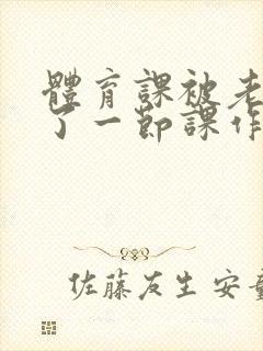 体育课被老师C了一节课作文