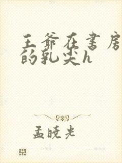 王爷在书房含她的乳尖h