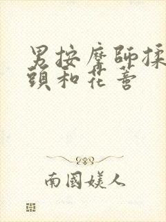 男按摩师揉我奶头和花蒂