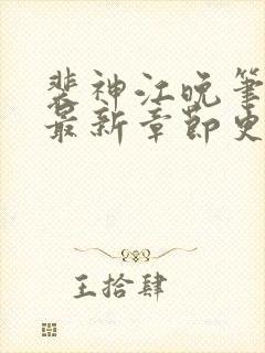 裴神江晚笔趣阁最新章节更新