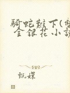 骑蛇难下(双) 金银花小说