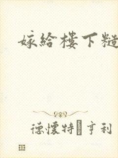 嫁给楼下糙汉后