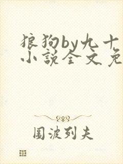 狼狗by九十千小说全文免费阅读无弹窗笔趣
