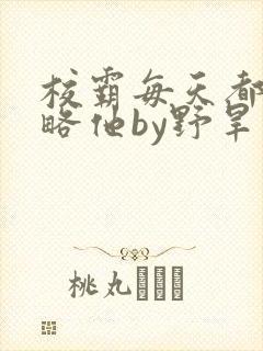 校霸每天都想攻略他by野旱烟