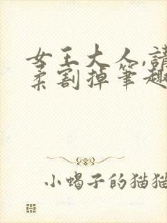 女王大人,请温柔割掉笔趣阁最新章节