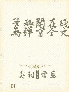 笔趣阁在线阅读无弹窗全文下载