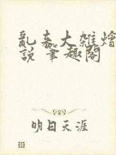 乱来大杂烩 小说 笔趣阁