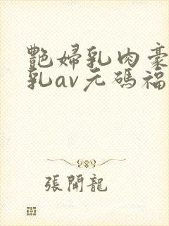 艳妇乳肉豪妇荡乳av元码福利