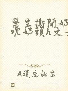 医生撕开奶罩揉吮奶头h文最新章节封面