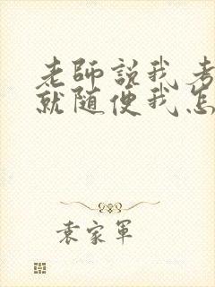 老师说我考好了就随便我怎样