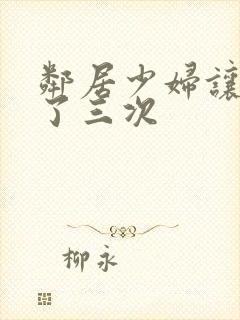 邻居少妇让我爽了三次