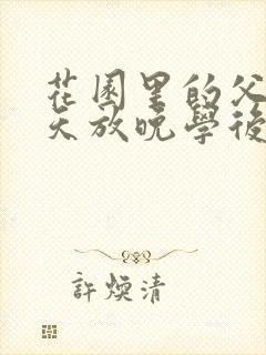 花园里的父爱有天放晚学后