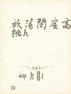 放荡闺蜜高h苏桃h