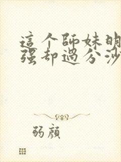 这个师妹明明超强却过分沙雕