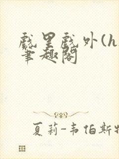 戏里戏外(h)笔趣阁