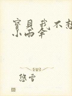 宝贝 我不想带小雨伞