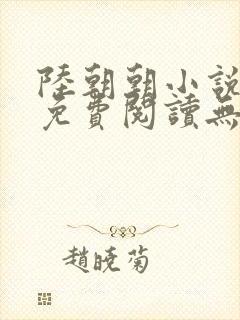 陆朝朝小说全文免费阅读无弹窗