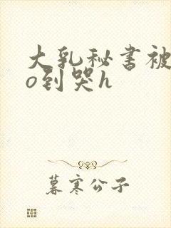 大乳秘书被cao到哭h封面